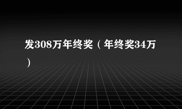 发308万年终奖(年终奖34万)