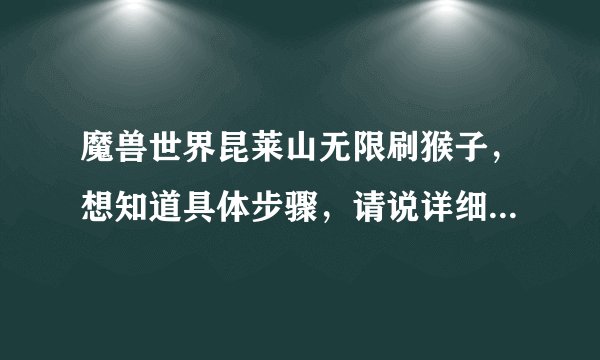 魔兽世界昆莱山无限刷猴子，想知道具体步骤，请说详细点 ，谢谢