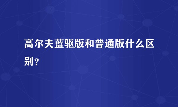 高尔夫蓝驱版和普通版什么区别？
