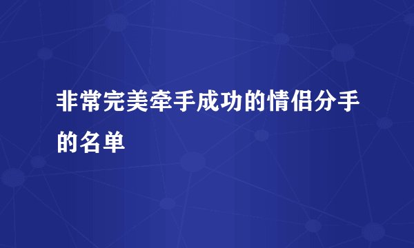 非常完美牵手成功的情侣分手的名单
