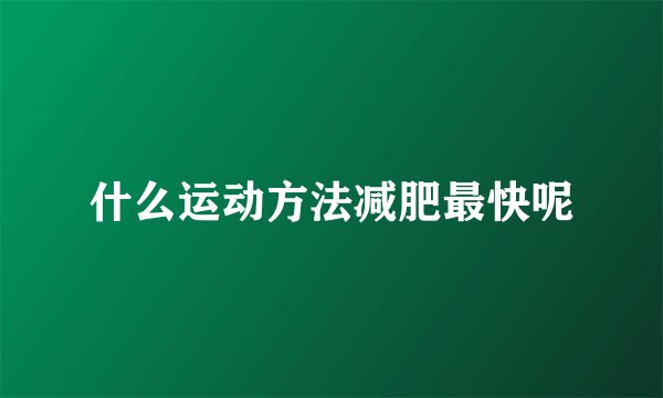 什么运动方法减肥最快呢