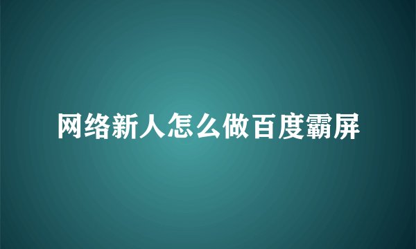 网络新人怎么做百度霸屏