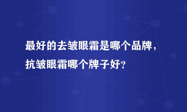 最好的去皱眼霜是哪个品牌,抗皱眼霜哪个牌子好?