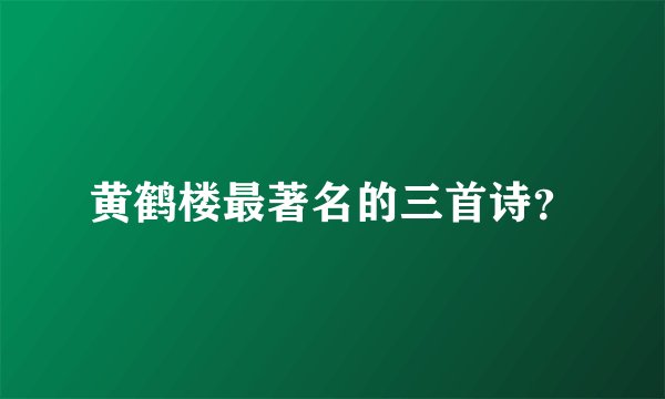 黄鹤楼最著名的三首诗？
