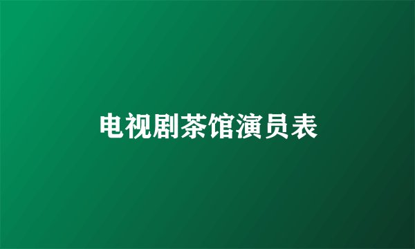 电视剧茶馆演员表