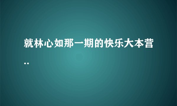 就林心如那一期的快乐大本营..