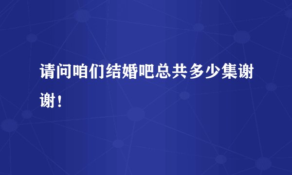 请问咱们结婚吧总共多少集谢谢！