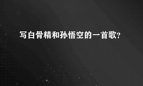 写白骨精和孙悟空的一首歌？