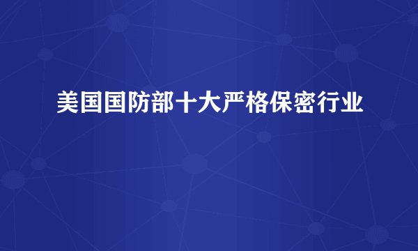 美国国防部十大严格保密行业