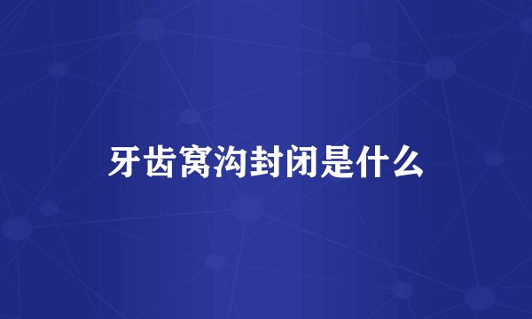 牙齿窝沟封闭是什么