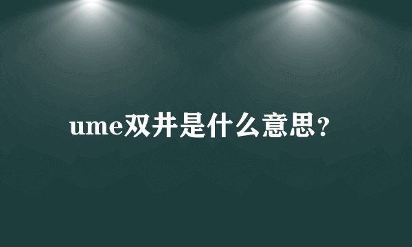ume双井是什么意思？