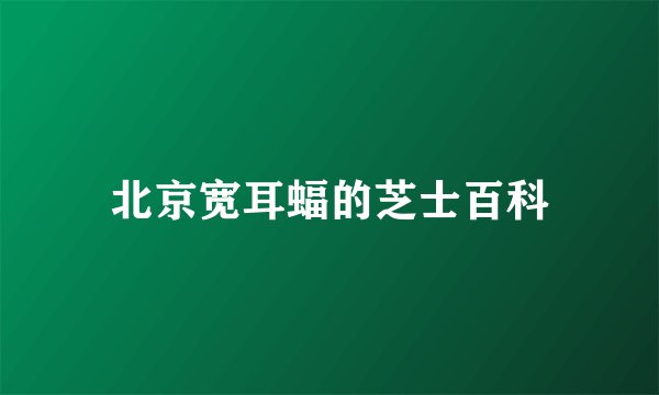 北京宽耳蝠的芝士百科