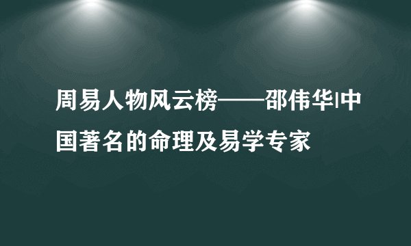 周易人物风云榜——邵伟华|中国著名的命理及易学专家