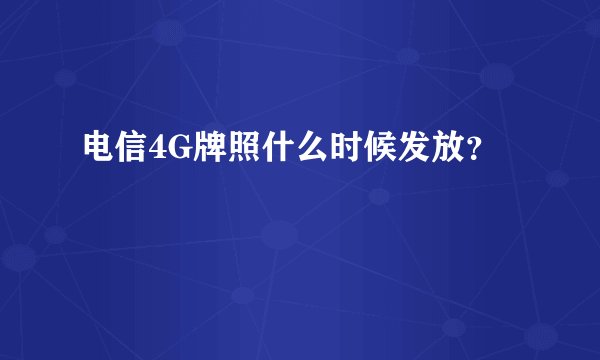 电信4G牌照什么时候发放？
