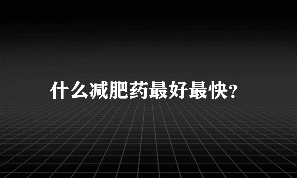 什么减肥药最好最快？