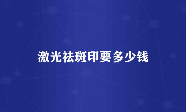 激光祛斑印要多少钱