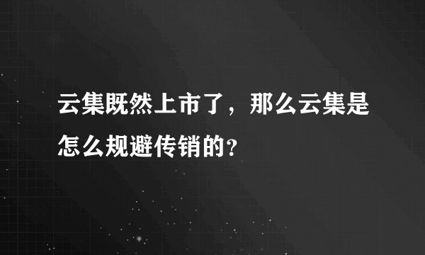 云集既然上市了，那么云集是怎么规避传销的？