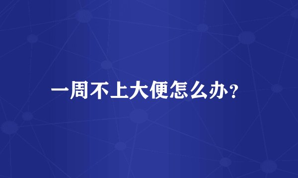 一周不上大便怎么办？