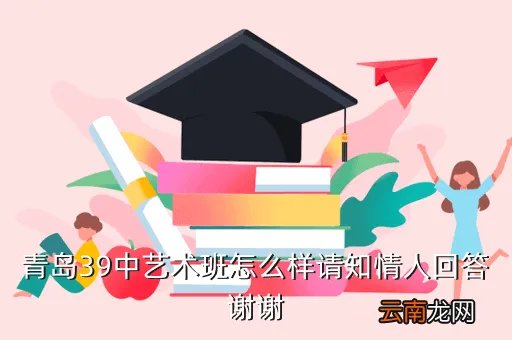 青岛39中艺术班,青岛39中艺术班怎么样请知情人回答谢谢