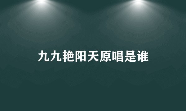 九九艳阳天原唱是谁