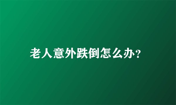 老人意外跌倒怎么办？