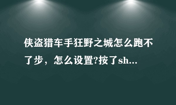 侠盗猎车手狂野之城怎么跑不了步，怎么设置?按了shift+W都不能跑，求高手告诉我怎么设置？