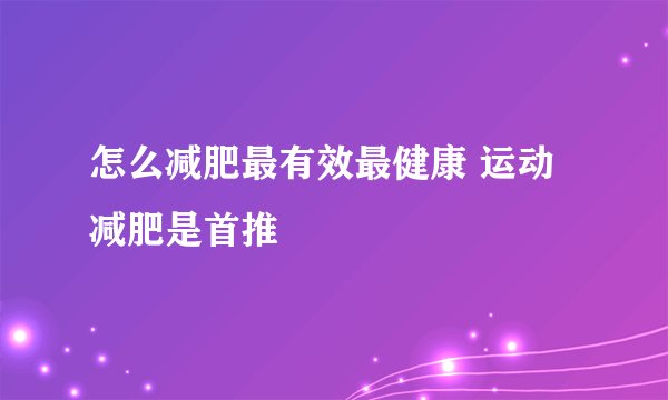 怎么减肥最有效最健康 运动减肥是首推