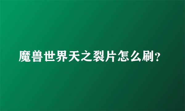 魔兽世界天之裂片怎么刷？