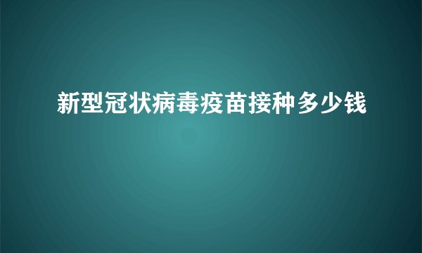 新型冠状病毒疫苗接种多少钱