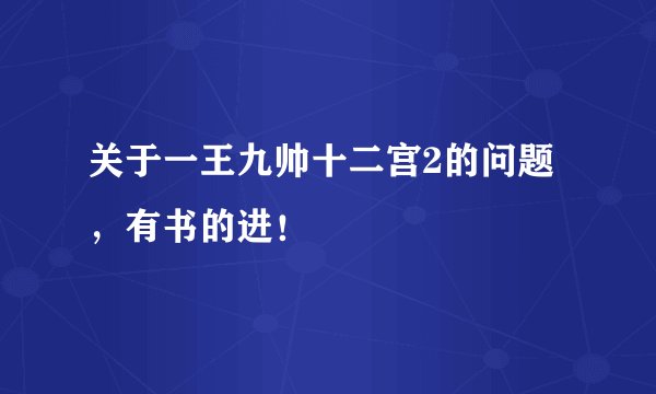 关于一王九帅十二宫2的问题，有书的进！