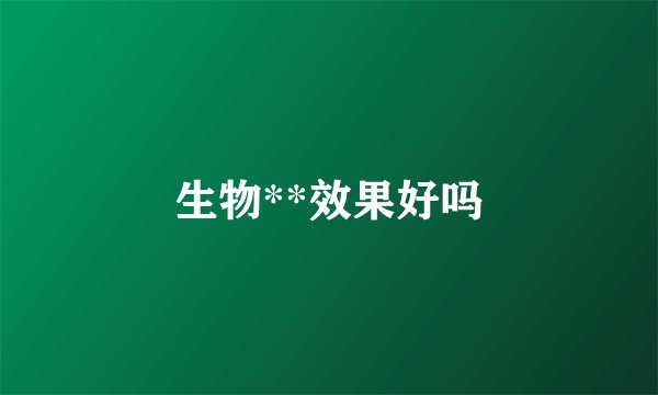 生物**效果好吗