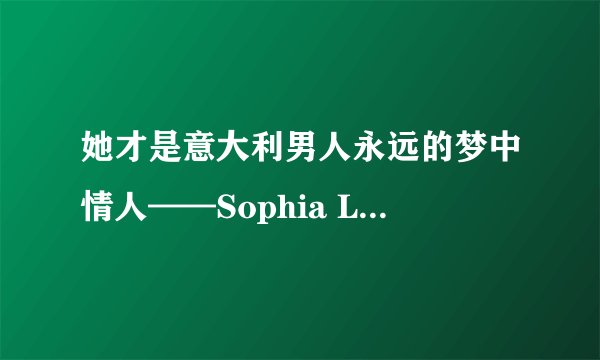 她才是意大利男人永远的梦中情人——Sophia Loren