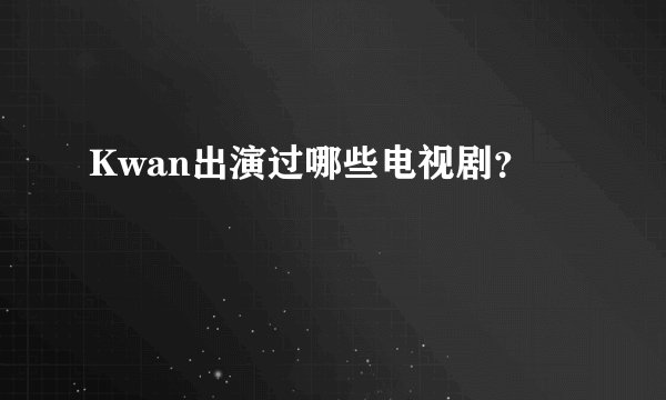 Kwan出演过哪些电视剧？