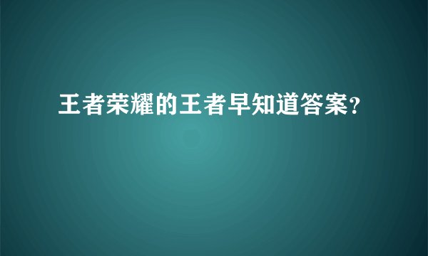王者荣耀的王者早知道答案？
