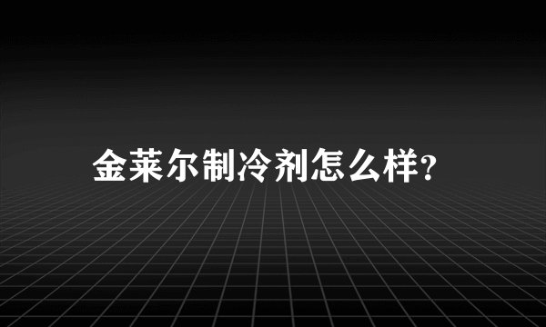 金莱尔制冷剂怎么样？