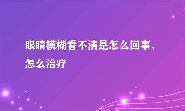 眼睛模糊看不清是怎么回事，怎么治疗