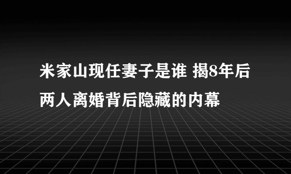 米家山现任妻子是谁 揭8年后两人离婚背后隐藏的内幕