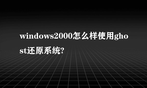 windows2000怎么样使用ghost还原系统?