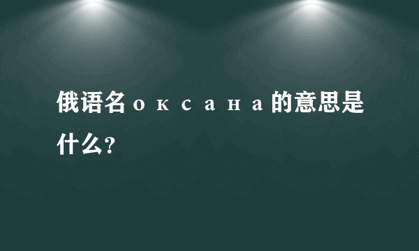 俄语名оксана的意思是什么？