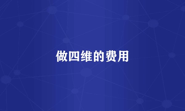 做四维的费用