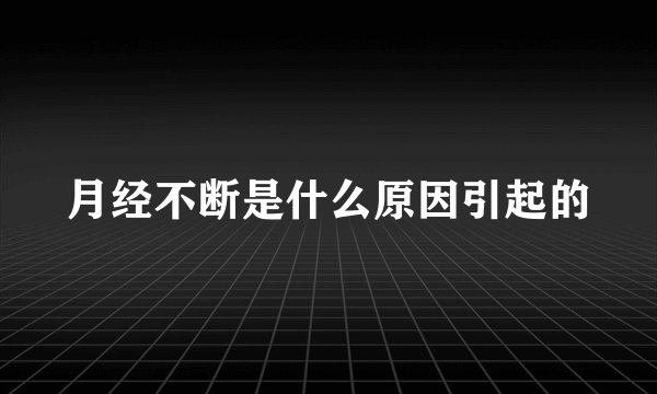 月经不断是什么原因引起的
