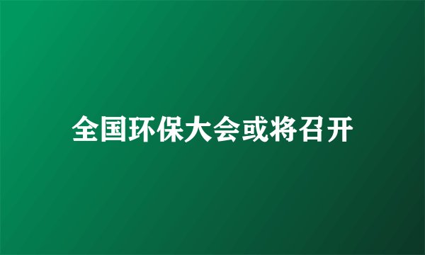 全国环保大会或将召开