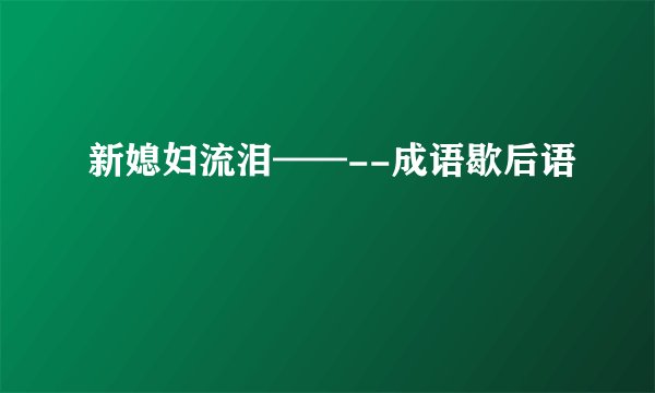 新媳妇流泪——--成语歇后语
