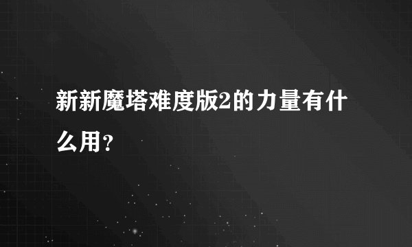 新新魔塔难度版2的力量有什么用？