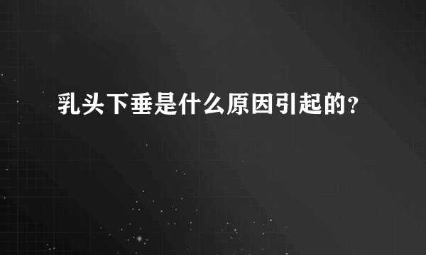 乳头下垂是什么原因引起的？