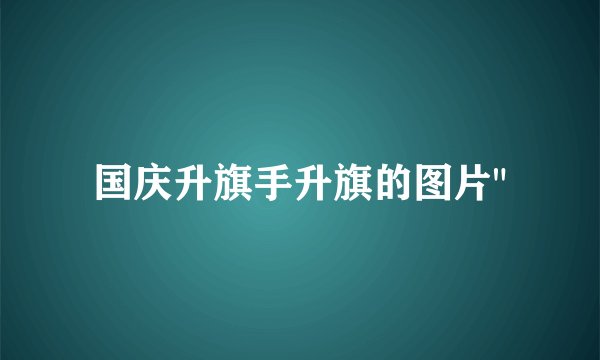 国庆升旗手升旗的图片