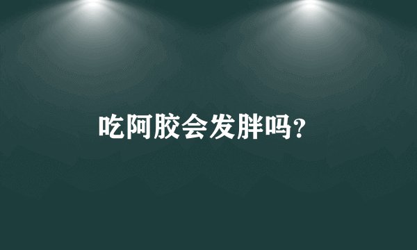 吃阿胶会发胖吗？