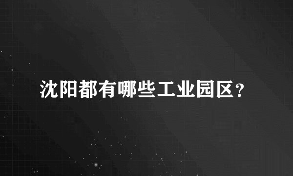 沈阳都有哪些工业园区？