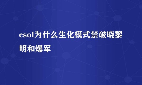 csol为什么生化模式禁破晓黎明和爆军