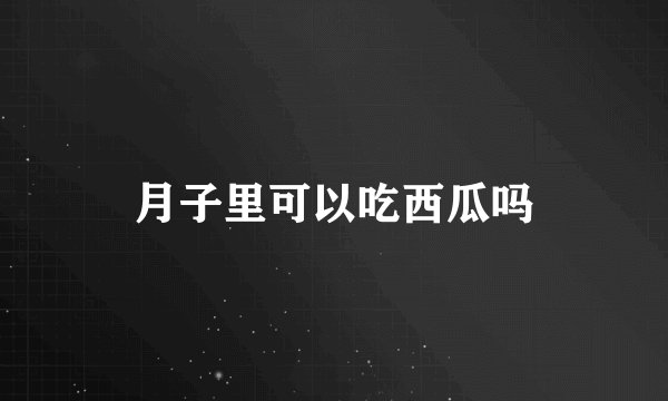 月子里可以吃西瓜吗